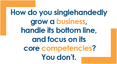 How do you singlehandedly grow a business, handle its bottom line, & focus on its core competencies? You don't.