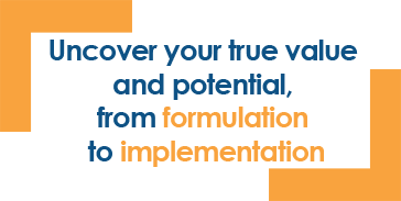 Uncover the true value & potential, from formulation to implementation